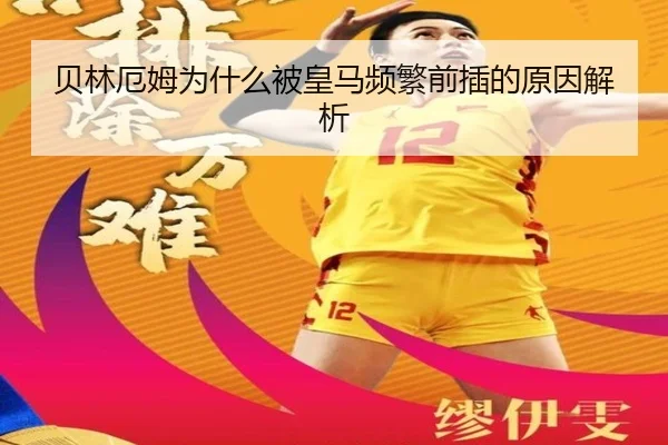 贝林厄姆为什么被皇马频繁前插的原因解析